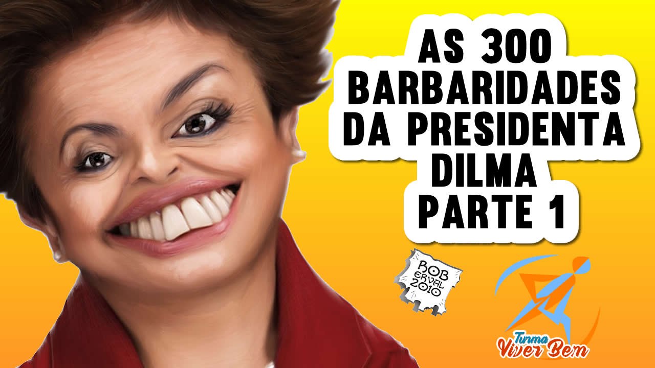 As 300 barbaridades da PresidentA Dilma Parte 01